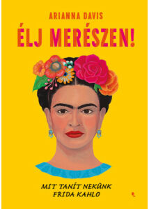 Élj merészen! - Mit tanít nekünk Frida Kahlo