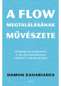 A flow megtalálásának művészete - Gyakorlati útmutató a teljes odaadással végzett cselekvéshez