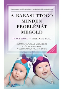 A babasuttogó minden problémát megold - Altatás, táplálás, viselkedés - túl az alapokon, a csecsemőkortól a tipegőig (új kiadás)