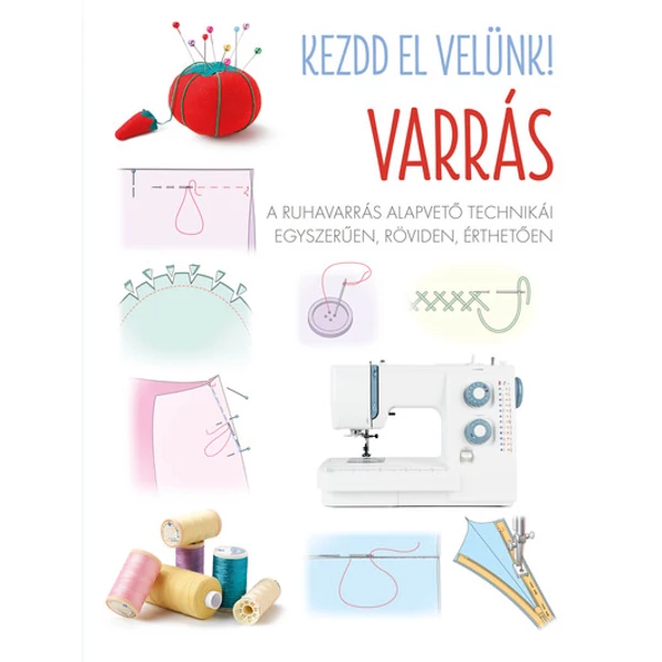 Kezdd el velünk! VARRÁS - A ruhavarrás alapvető technikái egyszerűen, röviden, érthetően